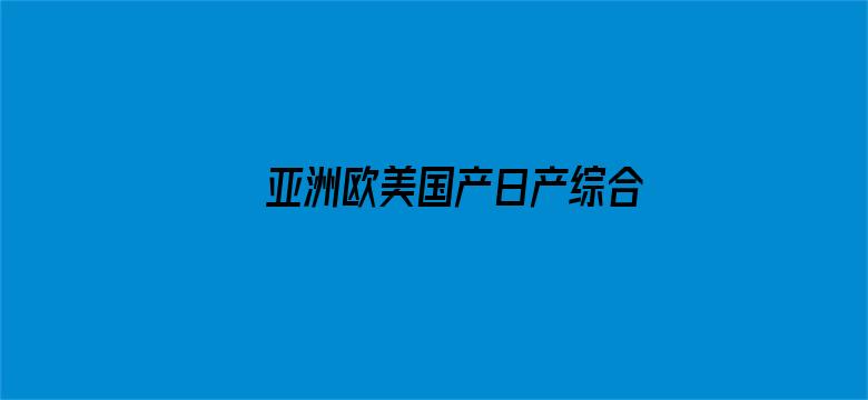 >亚洲欧美国产日产综合不卡横幅海报图